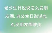 老公生日说说怎么发朋友圈唯美【100句文案】