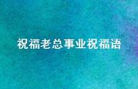 祝福老总事业祝福语合集67句精选