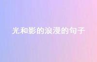 光和影的浪漫的句子(精选64句) 光和影的浪漫的句子(精选64句)
