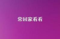 常回家看看56句汇总 常回家看看56句汇总