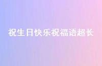 祝生日快乐祝福语超长合集67句精选