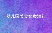 幼儿园美食文案短句【100句精选短句合集】 幼儿园美食文案短句【100句精选短句合集】