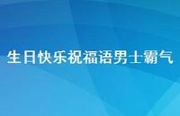 生日快乐祝福语男士霸气合集48句精选 生日快乐祝福语男士霸气合集48句精选