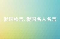 爱国名人名言【精品文案100句】 爱国名人名言【精品文案100句】