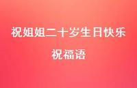 祝姐姐二十岁生日快乐祝福语合集57句精选 祝姐姐二十岁生日快乐祝福语合集57句精选