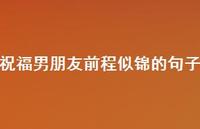 祝福男朋友前程似锦的句子【100句精选短句合集】