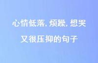 心情低落,烦躁,想哭又很压抑的句子52句汇总 心情低落,烦躁,想哭又很压抑的句子52句汇总