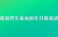 祝福男生暴富的生日祝福语【75句精选短句合集】