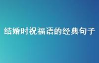 结婚时祝福语的经典句子合集58句精选 结婚时祝福语的经典句子合集58句精选