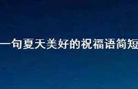 一句夏天美好的祝福语简短66句汇总 一句夏天美好的祝福语简短66句汇总