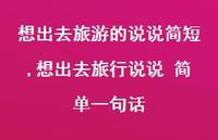 想出去旅行说说 简单一句话【100句文案】 想出去旅行说说 简单一句话【100句文案】