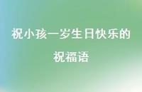 祝小孩一岁生日快乐的祝福语合集69句精选 祝小孩一岁生日快乐的祝福语合集69句精选