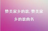 赞美家乡的歌曲名【100句文案精选】 赞美家乡的歌曲名【100句文案精选】