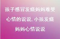 小孩发烧妈妈心情说说(100句) 小孩发烧妈妈心情说说(100句)