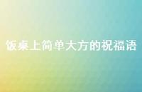 饭桌上简单大方的祝福语合集69句精选