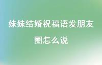 妹妹结婚祝福语发朋友圈怎么说合集53句精选