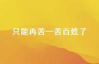 只能再苦一苦百姓了【100句精选短句合集】 只能再苦一苦百姓了【100句精选短句合集】