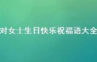 对女士生日快乐祝福语大全合集58句精选 对女士生日快乐祝福语大全合集58句精选