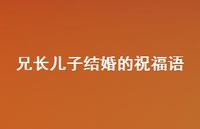 兄长儿子结婚的祝福语合集74句精选 兄长儿子结婚的祝福语合集74句精选
