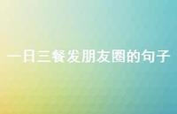 一日三餐发朋友圈的句子58句汇总 一日三餐发朋友圈的句子58句汇总