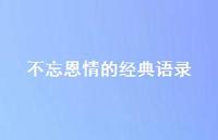 不忘恩情的经典语录(精选55句) 不忘恩情的经典语录(精选55句)