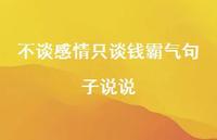 不谈感情只谈钱霸气句子说说【96句精选短句合集】 不谈感情只谈钱霸气句子说说【96句精选短句合集】