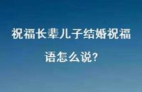 祝福长辈儿子结婚祝福语怎么说?合集73句精选 祝福长辈儿子结婚祝福语怎么说?合集73句精选