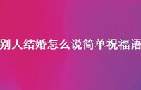 别人结婚怎么说简单祝福语合集48句精选