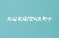 形容坑娃的搞笑句子【100句精选短句合集】 形容坑娃的搞笑句子【100句精选短句合集】