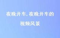 夜晚开车的视频风景【100句文案】 夜晚开车的视频风景【100句文案】