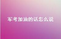 军考加油的话怎么说【100句精选短句合集】 军考加油的话怎么说【100句精选短句合集】