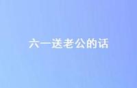 六一送老公的话【100句精选短句合集】 六一送老公的话【100句精选短句合集】