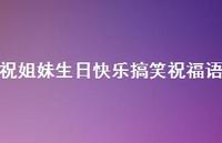 祝姐妹生日快乐搞笑祝福语合集59句精选 祝姐妹生日快乐搞笑祝福语合集59句精选