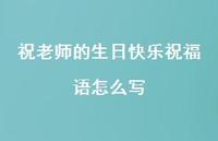 祝老师的生日快乐祝福语怎么写合集36句精选 祝老师的生日快乐祝福语怎么写合集36句精选