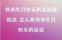 怎么祝爸爸生日快乐的说说(100句) 怎么祝爸爸生日快乐的说说(100句)