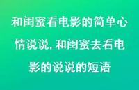和闺蜜去看电影的说说的短语(100句)