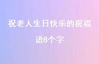 祝老人生日快乐的祝福语8个字合集69句精选 祝老人生日快乐的祝福语8个字合集69句精选