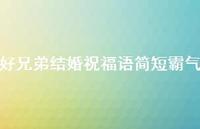 好兄弟结婚祝福语简短霸气合集58句精选