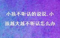 小孩越大越不听话怎么办(100句)