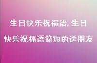 生日快乐祝福语简短的送朋友【100句文案精选】 生日快乐祝福语简短的送朋友【100句文案精选】