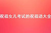 祝福女儿考试的祝福语大全合集71句精选 祝福女儿考试的祝福语大全合集71句精选