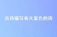 古诗描写春天景色的诗(精选60句)