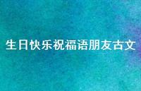 生日快乐祝福语朋友古文合集52句精选 生日快乐祝福语朋友古文合集52句精选