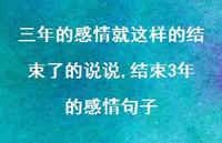 结束3年的感情句子【精选100句】 结束3年的感情句子【精选100句】