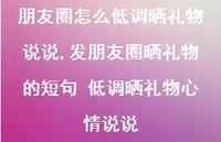 发朋友圈晒礼物的短句 低调晒礼物心情说说【100句文案】 发朋友圈晒礼物的短句 低调晒礼物心情说说【100句文案】