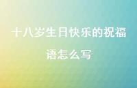 十八岁生日快乐的祝福语怎么写合集51句精选