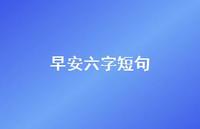 早安六字短句71句汇总 早安六字短句71句汇总