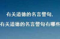 有关道德的名言警句有哪些【精品文案100句】 有关道德的名言警句有哪些【精品文案100句】
