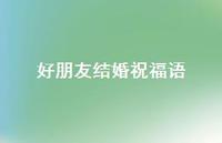 好朋友结婚祝福语合集70句精选 好朋友结婚祝福语合集70句精选
