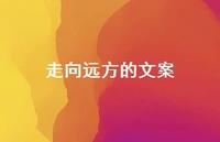 走向远方的文案【100句精选短句合集】 走向远方的文案【100句精选短句合集】